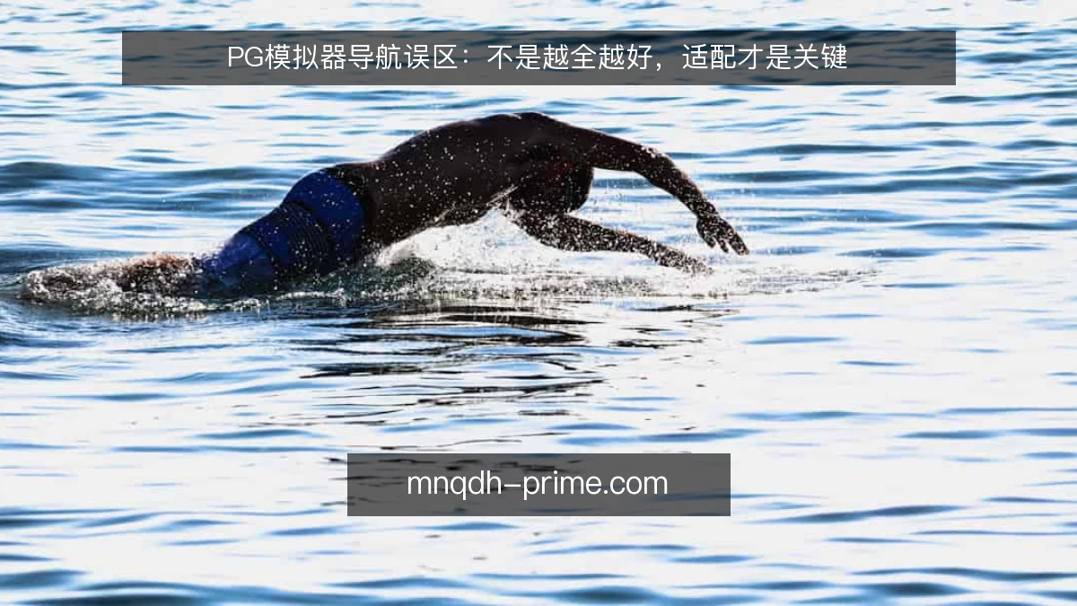PG模拟器导航误区:不是越全越好,适配才是关键