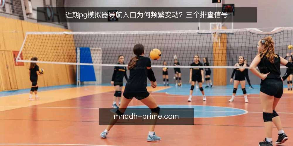 近期pg模拟器导航入口为何频繁变动?三个排查信号 — 当下导航入口的变动节奏 配图