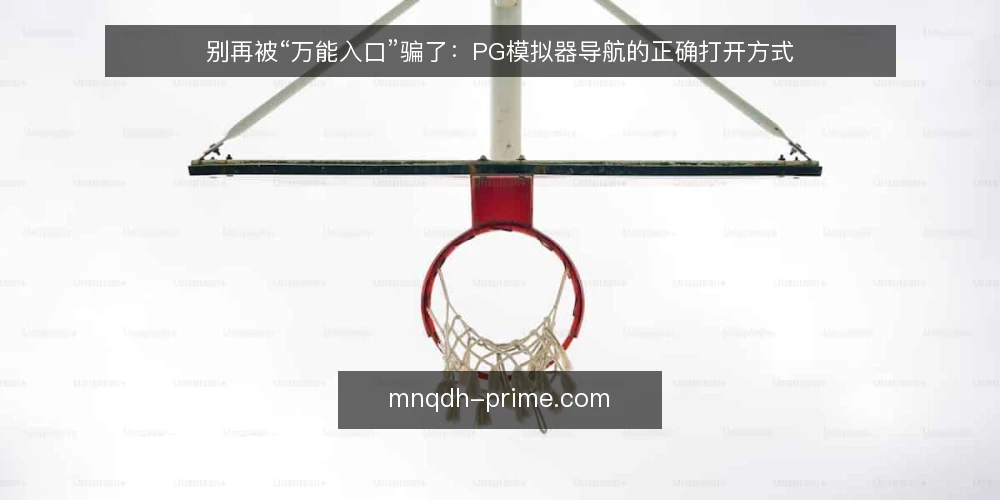 别再被“万能入口”骗了：PG模拟器导航的正确打开方式 — 导航不是越全越好，而是越稳越好 配图