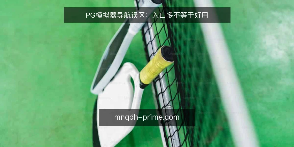 PG模拟器导航误区:入口多不等于好用 — 导航入口越多越好?先看实际需求 配图