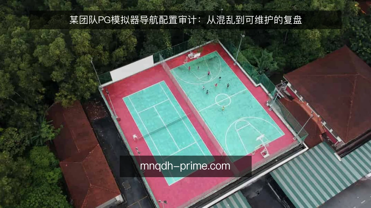 某团队PG模拟器导航配置审计：从混乱到可维护的复盘