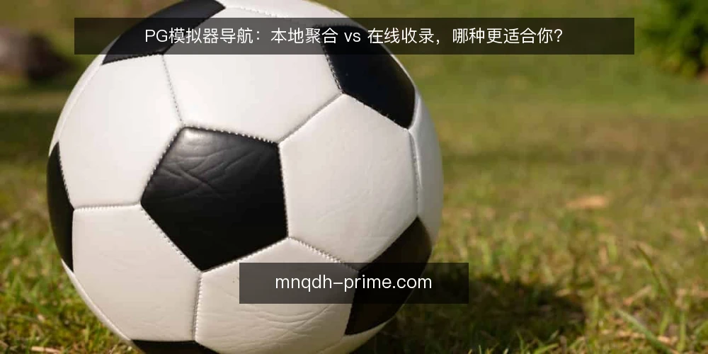 PG模拟器导航：本地聚合 vs 在线收录，哪种更适合你？ — 为何现在需要审计导航方式 配图