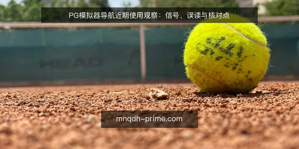 PG模拟器导航近期使用观察：信号、误读与核对点 — 近期值得留意的导航信号 配图