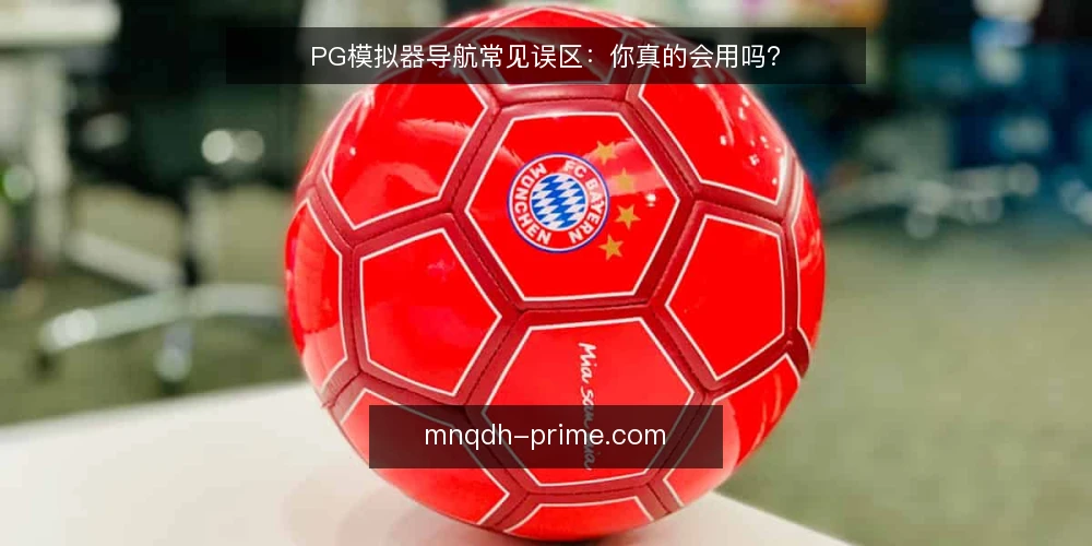 PG模拟器导航常见误区：你真的会用吗？ — 先搞清楚：PG模拟器导航到底解决什么问题？ 配图
