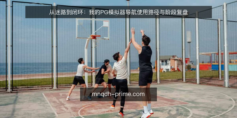 从迷路到闭环：我的PG模拟器导航使用路径与阶段复盘 — 场景设定：第一次接触PG模拟器导航的困惑 配图