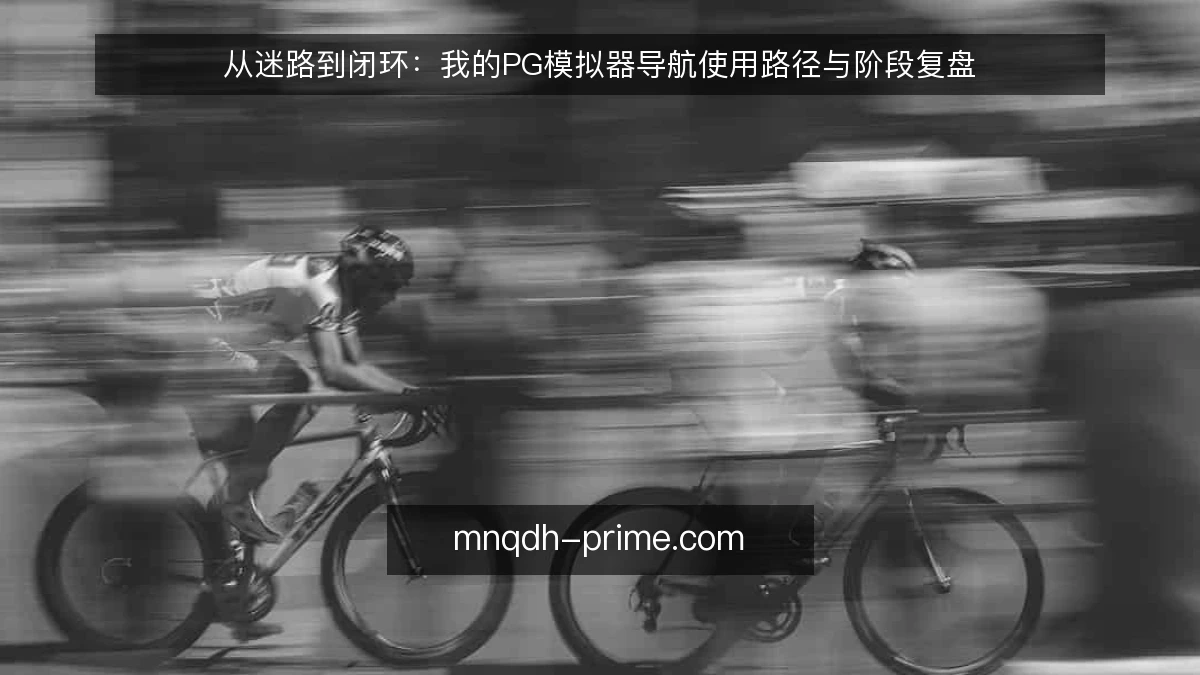 从迷路到闭环：我的PG模拟器导航使用路径与阶段复盘